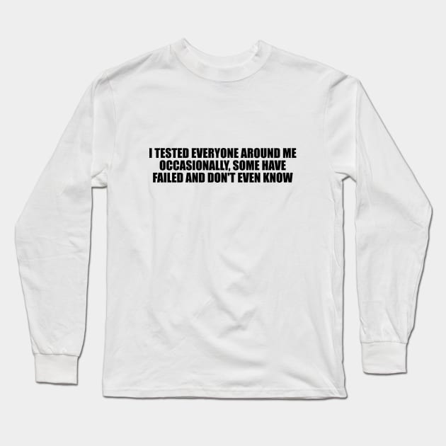 I tested everyone around me occasionally, some have failed and don't even know Long Sleeve T-Shirt by D1FF3R3NT